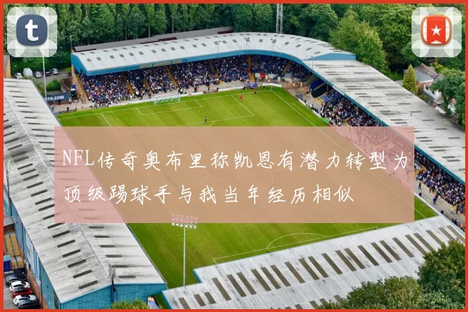 NFL传奇奥布里称凯恩有潜力转型为顶级踢球手与我当年经历相似
