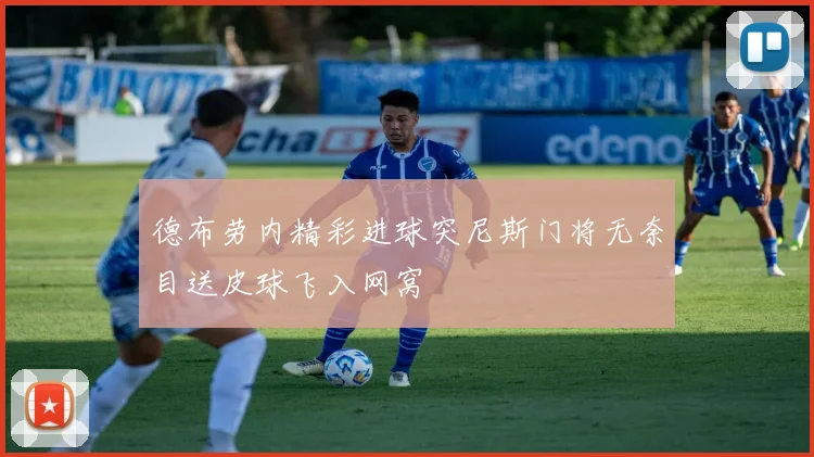 德布劳内精彩进球突尼斯门将无奈目送皮球飞入网窝