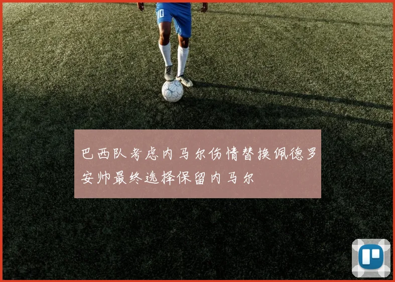 巴西队考虑内马尔伤情替换佩德罗安帅最终选择保留内马尔