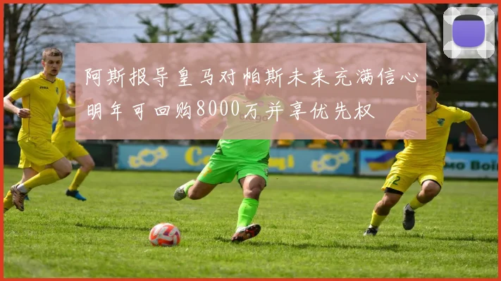 阿斯报导皇马对帕斯未来充满信心明年可回购8000万并享优先权