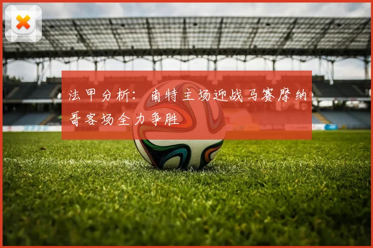 法甲分析：南特主场迎战马赛摩纳哥客场全力争胜