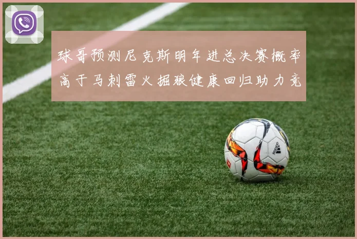 球哥预测尼克斯明年进总决赛概率高于马刺雷火掘狼健康回归助力竞争