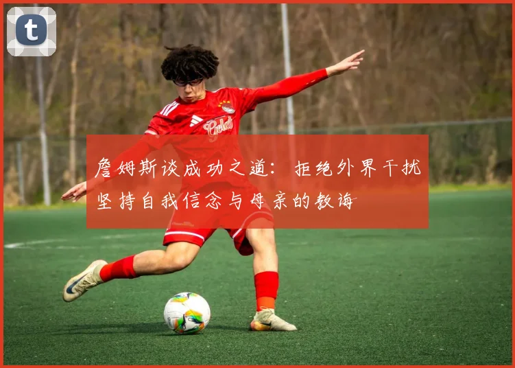 詹姆斯谈成功之道：拒绝外界干扰坚持自我信念与母亲的教诲