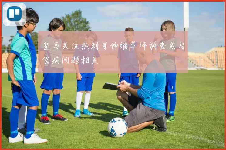 皇马关注热刺可伸缩草坪调查或与伤病问题相关