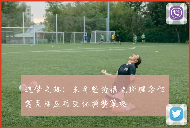 追梦之路：米奇坚持福克斯理念但需灵活应对变化调整策略