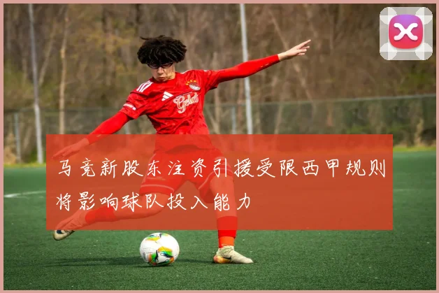 马竞新股东注资引援受限西甲规则将影响球队投入能力