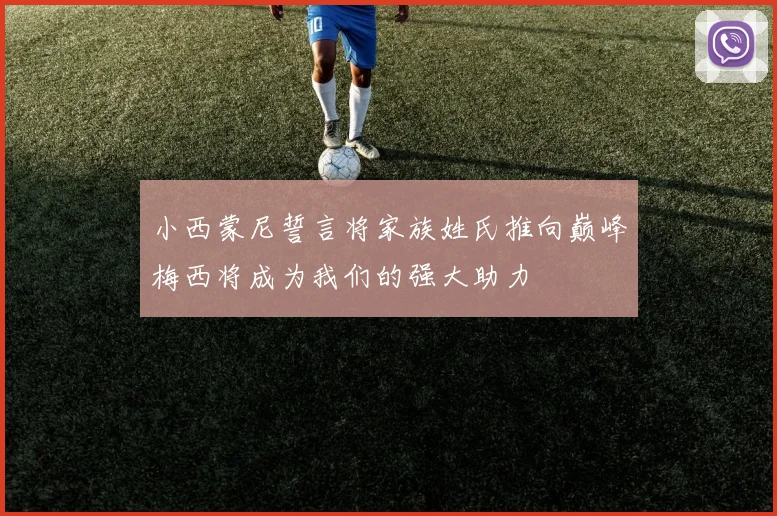 小西蒙尼誓言将家族姓氏推向巅峰梅西将成为我们的强大助力