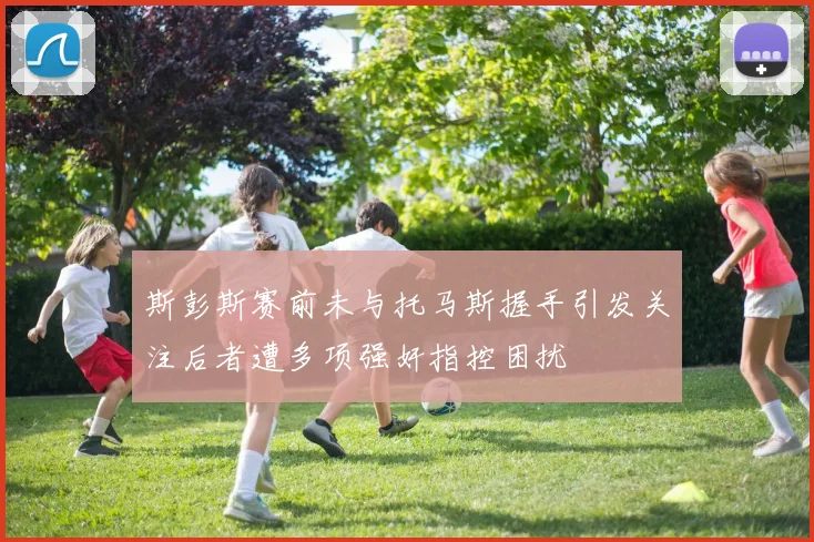斯彭斯赛前未与托马斯握手引发关注后者遭多项强奸指控困扰