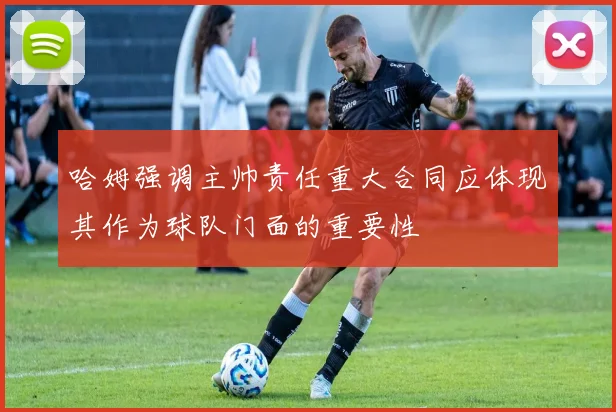 哈姆强调主帅责任重大合同应体现其作为球队门面的重要性