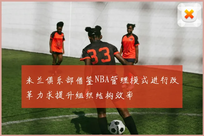 米兰俱乐部借鉴NBA管理模式进行改革力求提升组织结构效率